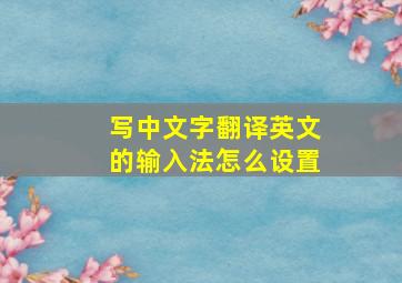 写中文字翻译英文的输入法怎么设置