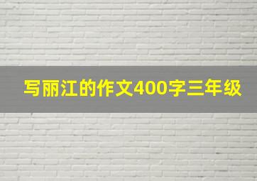 写丽江的作文400字三年级