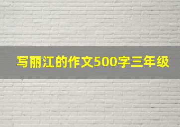 写丽江的作文500字三年级