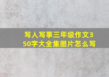 写人写事三年级作文350字大全集图片怎么写