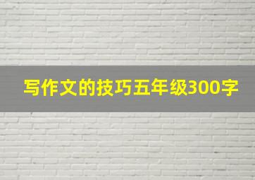 写作文的技巧五年级300字