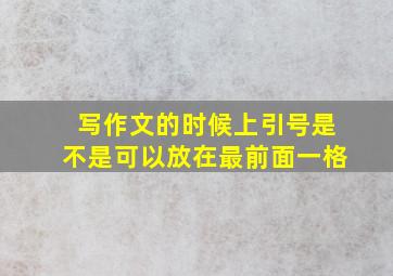 写作文的时候上引号是不是可以放在最前面一格