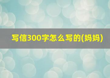 写信300字怎么写的(妈妈)