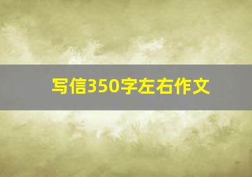 写信350字左右作文