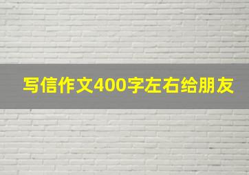 写信作文400字左右给朋友