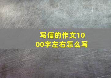 写信的作文1000字左右怎么写