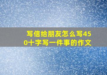 写信给朋友怎么写450十字写一件事的作文