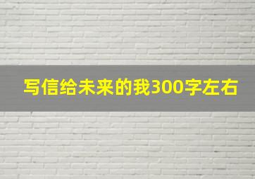 写信给未来的我300字左右