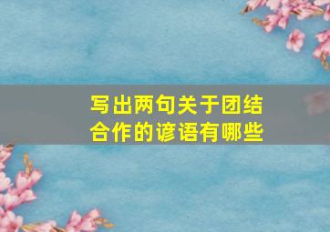 写出两句关于团结合作的谚语有哪些