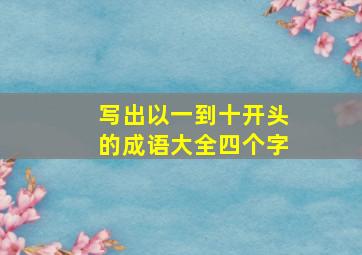 写出以一到十开头的成语大全四个字