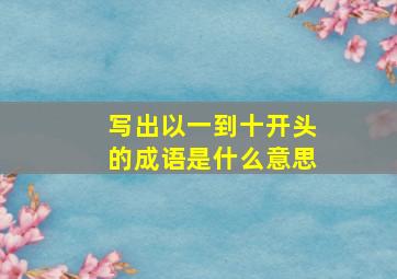 写出以一到十开头的成语是什么意思