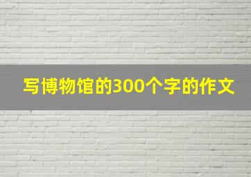 写博物馆的300个字的作文