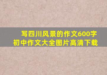 写四川风景的作文600字初中作文大全图片高清下载