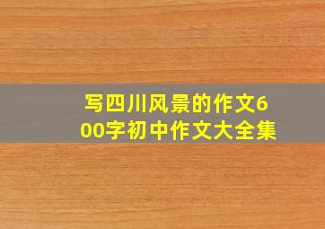 写四川风景的作文600字初中作文大全集