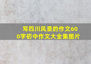 写四川风景的作文600字初中作文大全集图片