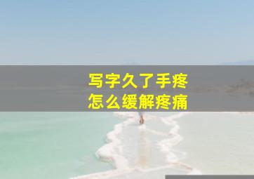 写字久了手疼怎么缓解疼痛