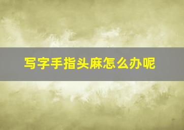 写字手指头麻怎么办呢