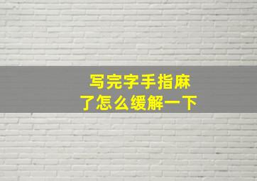 写完字手指麻了怎么缓解一下