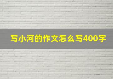 写小河的作文怎么写400字