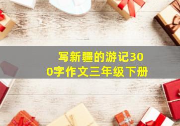 写新疆的游记300字作文三年级下册