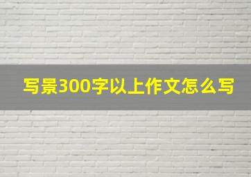 写景300字以上作文怎么写