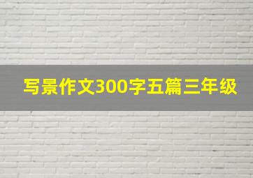 写景作文300字五篇三年级