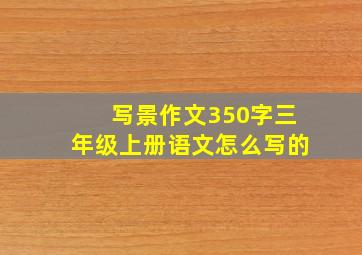 写景作文350字三年级上册语文怎么写的