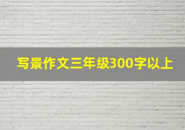 写景作文三年级300字以上