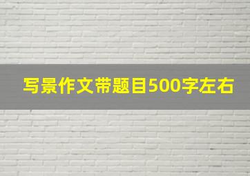 写景作文带题目500字左右