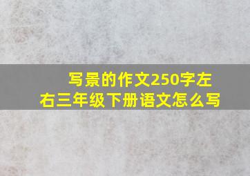 写景的作文250字左右三年级下册语文怎么写