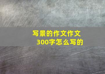 写景的作文作文300字怎么写的