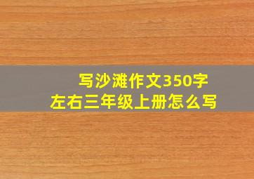 写沙滩作文350字左右三年级上册怎么写