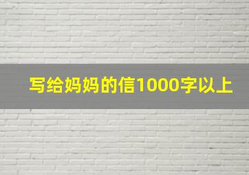 写给妈妈的信1000字以上