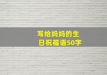 写给妈妈的生日祝福语50字