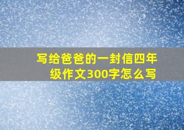 写给爸爸的一封信四年级作文300字怎么写