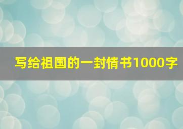 写给祖国的一封情书1000字