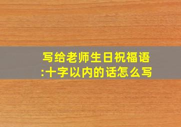 写给老师生日祝福语:十字以内的话怎么写