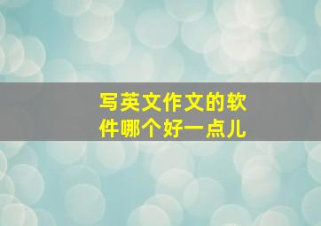 写英文作文的软件哪个好一点儿