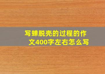 写蝉脱壳的过程的作文400字左右怎么写