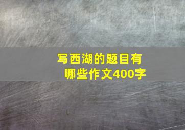 写西湖的题目有哪些作文400字