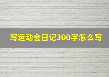 写运动会日记300字怎么写