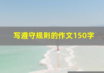 写遵守规则的作文150字