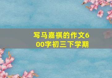 写马嘉祺的作文600字初三下学期