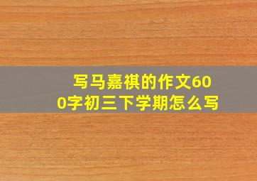 写马嘉祺的作文600字初三下学期怎么写