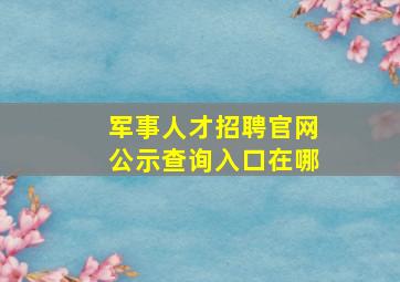 军事人才招聘官网公示查询入口在哪