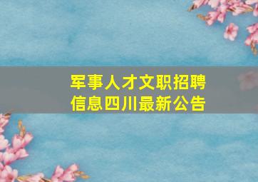 军事人才文职招聘信息四川最新公告