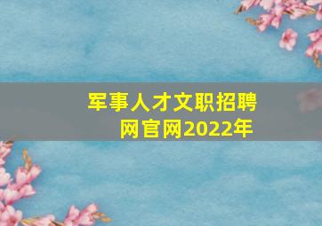 军事人才文职招聘网官网2022年