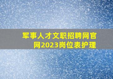 军事人才文职招聘网官网2023岗位表护理