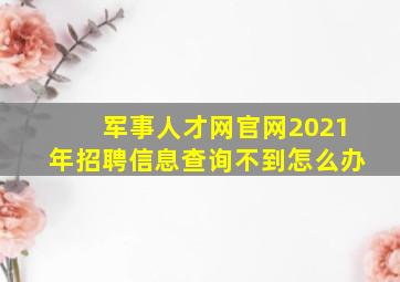 军事人才网官网2021年招聘信息查询不到怎么办