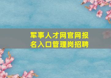 军事人才网官网报名入口管理岗招聘